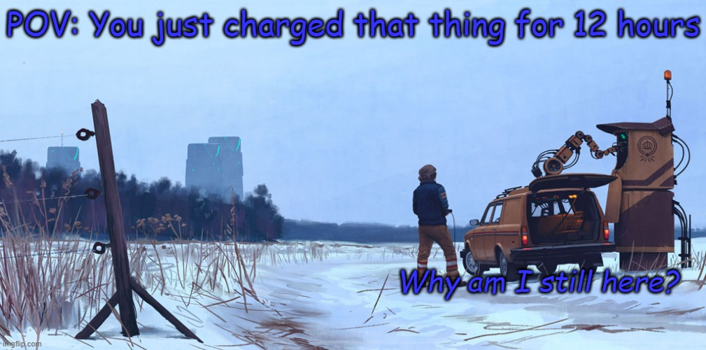 Still charging | POV: You just charged that thing for 12 hours; Why am I still here? | image tagged in untitled art | made w/ Imgflip meme maker