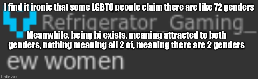 Ew women | I find it ironic that some LGBTQ people claim there are like 72 genders; Meanwhile, being bi exists, meaning attracted to both genders, nothing meaning all 2 of, meaning there are 2 genders | image tagged in ew women | made w/ Imgflip meme maker