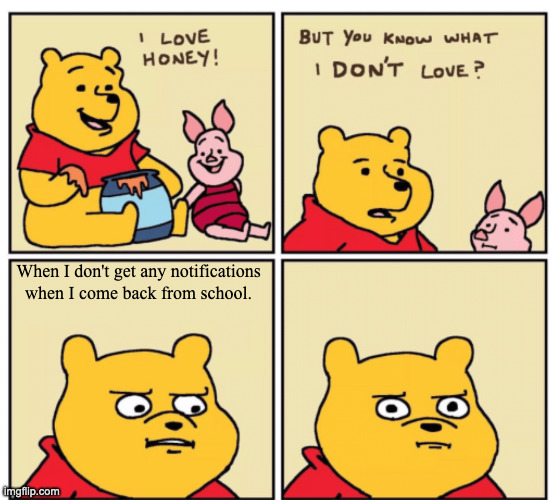 But do you know what I don't love? | When I don't get any notifications when I come back from school. | image tagged in but do you know what i don't love,winnie the pooh | made w/ Imgflip meme maker