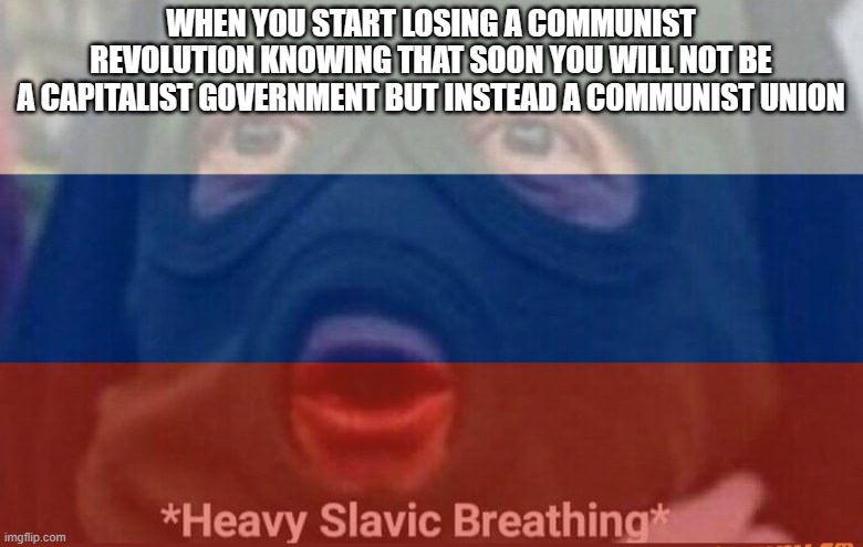 Lol | WHEN YOU START LOSING A COMMUNIST REVOLUTION KNOWING THAT SOON YOU WILL NOT BE
A CAPITALIST GOVERNMENT BUT INSTEAD A COMMUNIST UNION | image tagged in russia,soviet union,memes | made w/ Imgflip meme maker