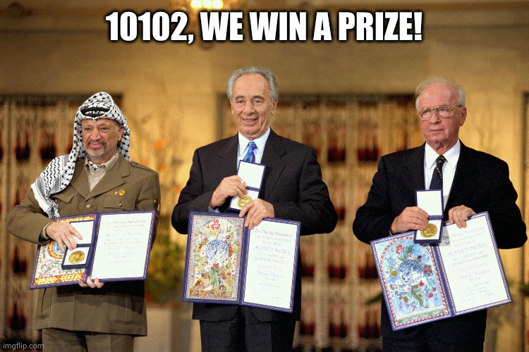 Yasser Arafat Shimon Peres Yitzhak Rabin Nobel prize | 10102, WE WIN A PRIZE! | image tagged in yasser arafat shimon peres yitzhak rabin nobel prize | made w/ Imgflip meme maker