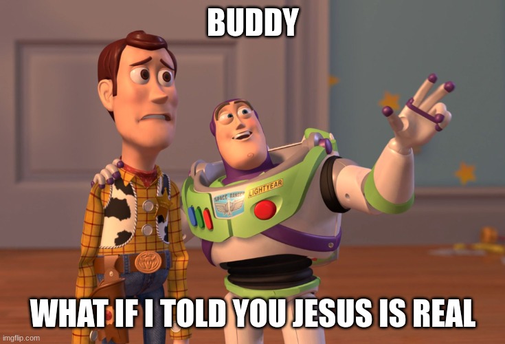 Buddy | BUDDY; WHAT IF I TOLD YOU JESUS IS REAL | image tagged in memes,x x everywhere | made w/ Imgflip meme maker