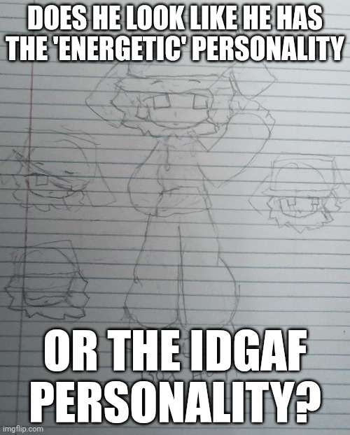 Also rp ig, I made him a while ago and I decided to redesign him | DOES HE LOOK LIKE HE HAS THE 'ENERGETIC' PERSONALITY; OR THE IDGAF PERSONALITY? | made w/ Imgflip meme maker