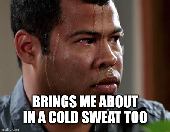 Cold Sweat | BRINGS ME ABOUT IN A COLD SWEAT TOO | image tagged in cold sweat | made w/ Imgflip meme maker
