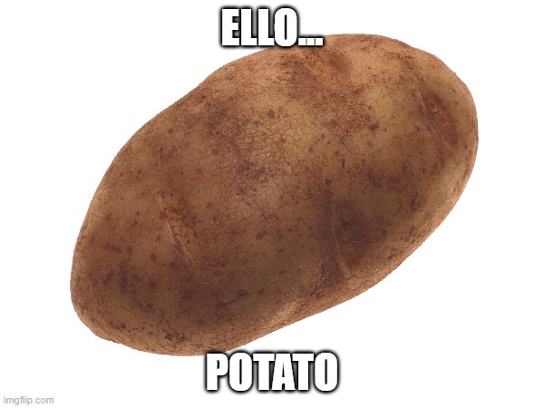 Praise potato in comments | ELLO... POTATO | image tagged in potato,unfunny,not upvote begging | made w/ Imgflip meme maker
