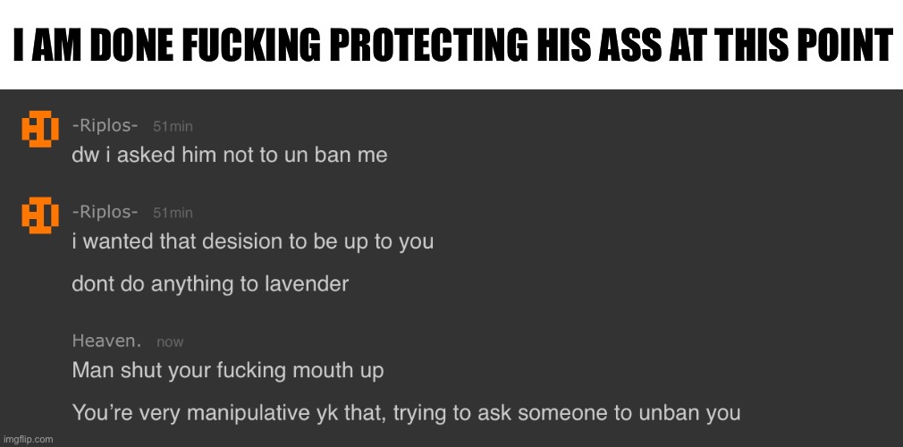 And then him asking for inappropriate photos to 2 other people on here and on discord | I AM DONE FUCKING PROTECTING HIS ASS AT THIS POINT | made w/ Imgflip meme maker