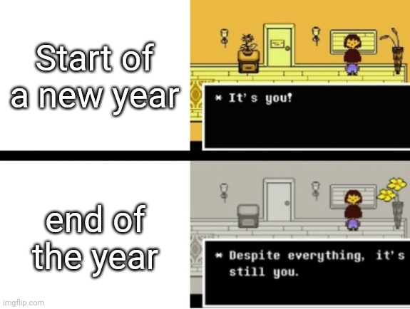 Despite everything, its still you | Start of a new year; end of the year | image tagged in despite everything its still you,undertale,frisk | made w/ Imgflip meme maker