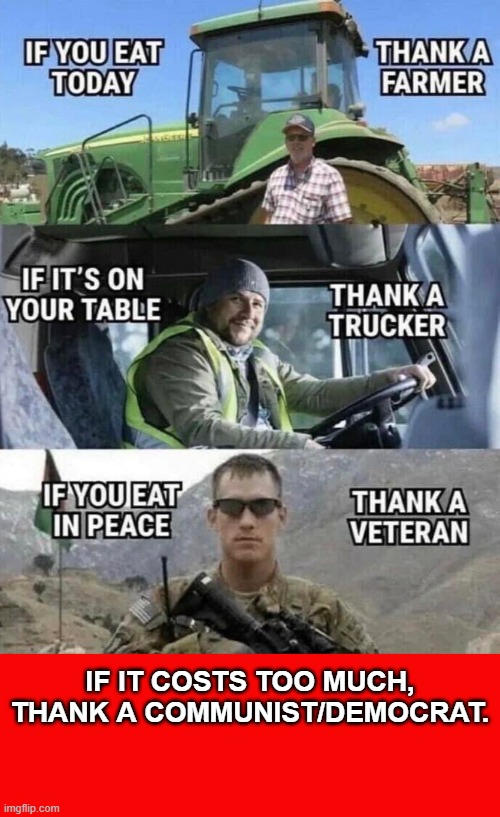 Thank a Farmer | IF IT COSTS TOO MUCH,
THANK A COMMUNIST/DEMOCRAT. | image tagged in farmer,trucker,soldier,communist | made w/ Imgflip meme maker