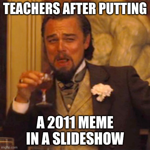 Laughing Leo | TEACHERS AFTER PUTTING; A 2011 MEME IN A SLIDESHOW | image tagged in memes,laughing leo,school,teacher,funny | made w/ Imgflip meme maker