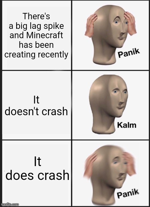 Panik Kalm Panik | There's a big lag spike and Minecraft has been creating recently; It doesn't crash; It does crash | image tagged in memes,panik kalm panik | made w/ Imgflip meme maker