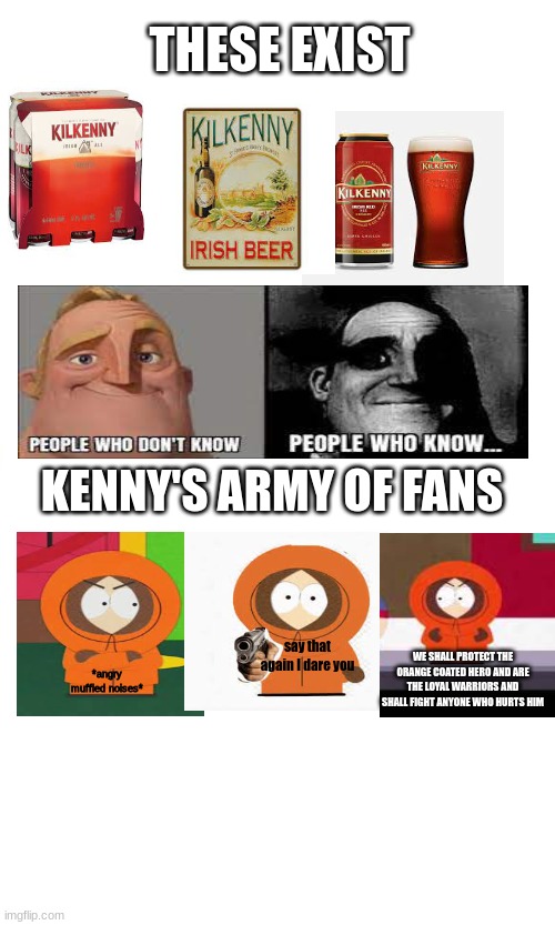 Join Kenny's Army Guys (And FanGirls) | THESE EXIST; KENNY'S ARMY OF FANS; say that again I dare you; *angry muffled noises*; WE SHALL PROTECT THE ORANGE COATED HERO AND ARE THE LOYAL WARRIORS AND SHALL FIGHT ANYONE WHO HURTS HIM | image tagged in kenny,kenny's army | made w/ Imgflip meme maker
