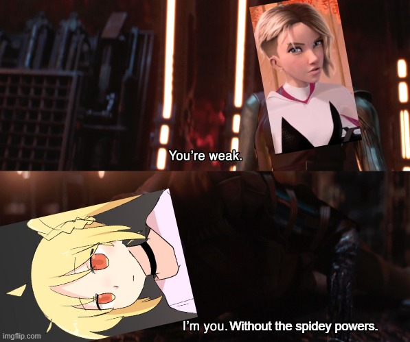 i dont watch BocchiTR, just know it from memes | Without the spidey powers. | image tagged in nebula you're weak i'm you,bocchi the rock,spiderverse,memes,spider gwen,dank memes | made w/ Imgflip meme maker