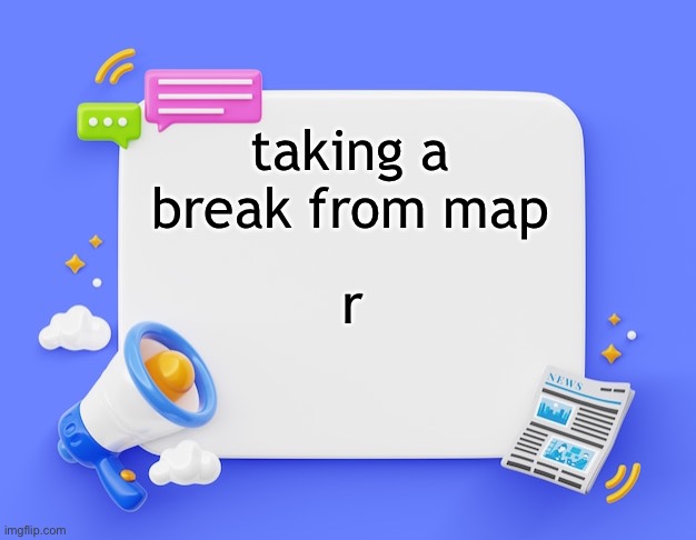 facebook ahh announcement template | taking a break from map; r | image tagged in facebook ahh announcement template | made w/ Imgflip meme maker