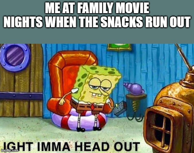 Aight ima head out | ME AT FAMILY MOVIE NIGHTS WHEN THE SNACKS RUN OUT | image tagged in aight ima head out | made w/ Imgflip meme maker