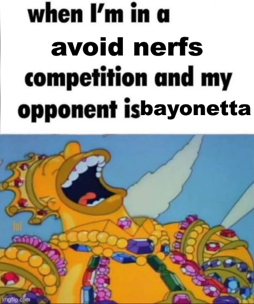 When I'm in a competition, and my opponent is (WINNER EDITION) | avoid nerfs; bayonetta | image tagged in when i'm in a competition and my opponent is winner edition | made w/ Imgflip meme maker