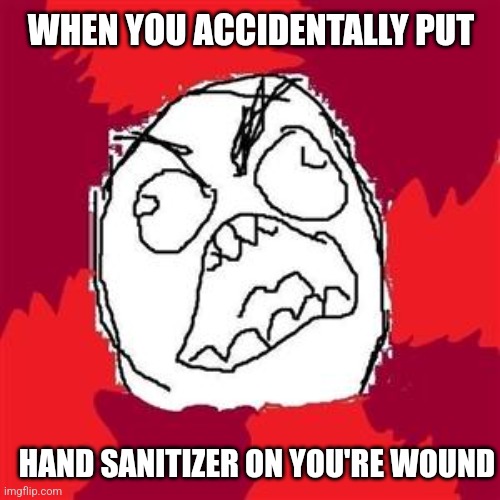 Hand Sanitizer Mistake | WHEN YOU ACCIDENTALLY PUT; HAND SANITIZER ON YOU'RE WOUND | image tagged in rage face,rage comics,hand sanitizer,funny,memes,classic meme | made w/ Imgflip meme maker