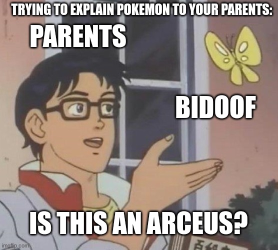 It's a lost cause trying to explain pokemon to your parents... | TRYING TO EXPLAIN POKEMON TO YOUR PARENTS:; PARENTS; BIDOOF; IS THIS AN ARCEUS? | image tagged in memes,is this a pigeon | made w/ Imgflip meme maker