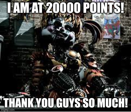 Thank you! | I AM AT 20000 POINTS! THANK YOU GUYS SO MUCH! | image tagged in scrap baby | made w/ Imgflip meme maker