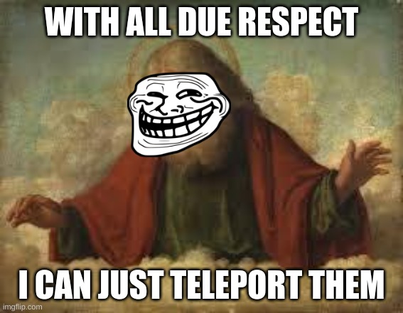 god | WITH ALL DUE RESPECT I CAN JUST TELEPORT THEM | image tagged in god | made w/ Imgflip meme maker