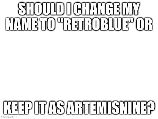 comment for retro or artemis, which one sounds better | SHOULD I CHANGE MY NAME TO "RETROBLUE" OR; KEEP IT AS ARTEMISNINE? | image tagged in opinion,let me know | made w/ Imgflip meme maker