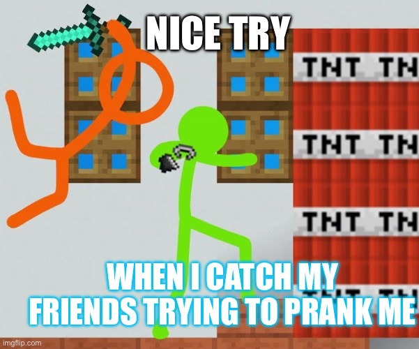 Alan Becker TSC kills Green | NICE TRY; WHEN I CATCH MY FRIENDS TRYING TO PRANK ME | image tagged in alan becker tsc kills green | made w/ Imgflip meme maker