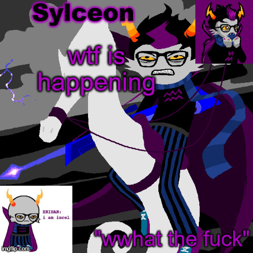 sylc's eridan temp | wtf is happening | image tagged in sylc's eridan temp | made w/ Imgflip meme maker