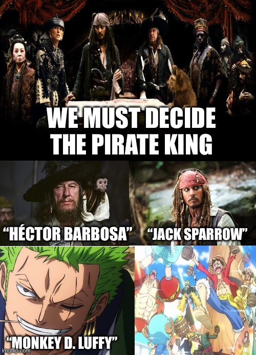 This is a terrible meme | WE MUST DECIDE THE PIRATE KING; “HÉCTOR BARBOSA”; “JACK SPARROW”; “MONKEY D. LUFFY” | image tagged in one piece,pirates of the carribean | made w/ Imgflip meme maker