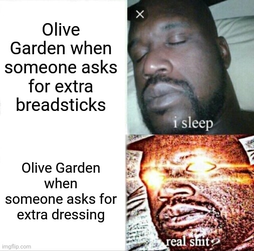Sleeping Shaq | Olive Garden when someone asks for extra breadsticks; Olive Garden when someone asks for extra dressing | image tagged in memes,sleeping shaq | made w/ Imgflip meme maker