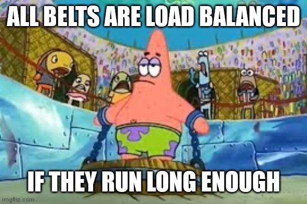 Patrick Star chained to a barrel | ALL BELTS ARE LOAD BALANCED; IF THEY RUN LONG ENOUGH | image tagged in patrick star chained to a barrel | made w/ Imgflip meme maker