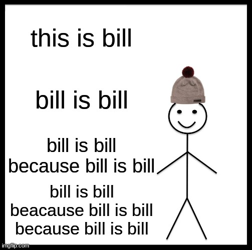 bill | this is bill; bill is bill; bill is bill because bill is bill; bill is bill beacause bill is bill because bill is bill | image tagged in memes,be like bill | made w/ Imgflip meme maker