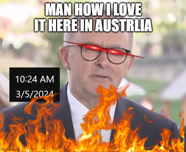 Anthony Albanese | MAN HOW I LOVE IT HERE IN AUSTRLIA | image tagged in anthony albanese | made w/ Imgflip meme maker