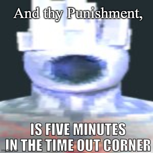 minos prim | And thy Punishment, IS FIVE MINUTES IN THE TIME OUT CORNER | image tagged in minos prim | made w/ Imgflip meme maker