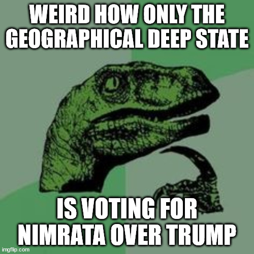 The dinosaur history is repeating itself. | WEIRD HOW ONLY THE GEOGRAPHICAL DEEP STATE; IS VOTING FOR NIMRATA OVER TRUMP | image tagged in time raptor,stupidity,deep state | made w/ Imgflip meme maker
