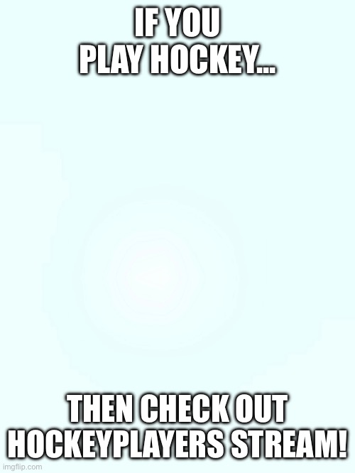 Im sorry but i had to promote it... | IF YOU PLAY HOCKEY... THEN CHECK OUT HOCKEYPLAYERS STREAM! | image tagged in fun | made w/ Imgflip meme maker