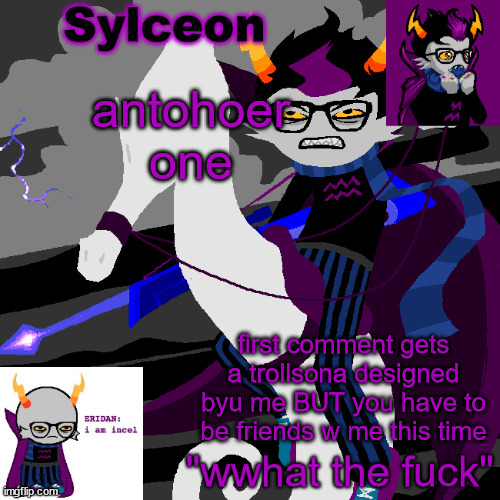 sylc's eridan temp | antohoer one; first comment gets a trollsona designed byu me BUT you have to be friends w me this time | image tagged in sylc's eridan temp | made w/ Imgflip meme maker