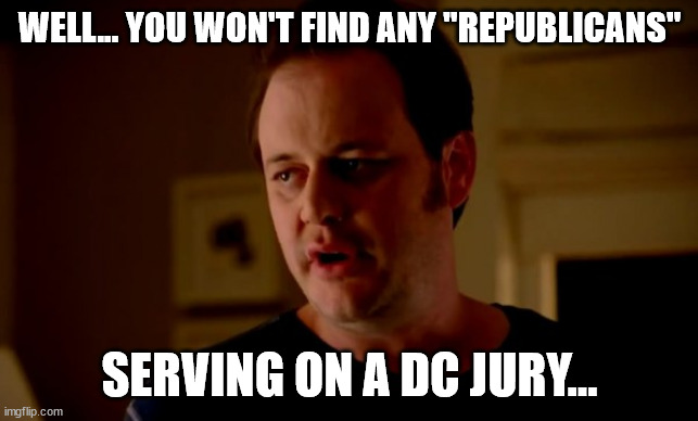 Jake from state farm | WELL... YOU WON'T FIND ANY "REPUBLICANS" SERVING ON A DC JURY... | image tagged in jake from state farm | made w/ Imgflip meme maker