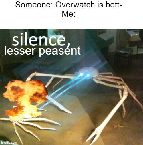 Silence Crab | Someone: Overwatch is bett-
Me: lesser peasent | image tagged in silence crab | made w/ Imgflip meme maker