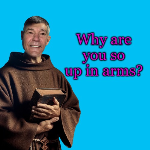 Why are you so up in arms? | made w/ Imgflip meme maker