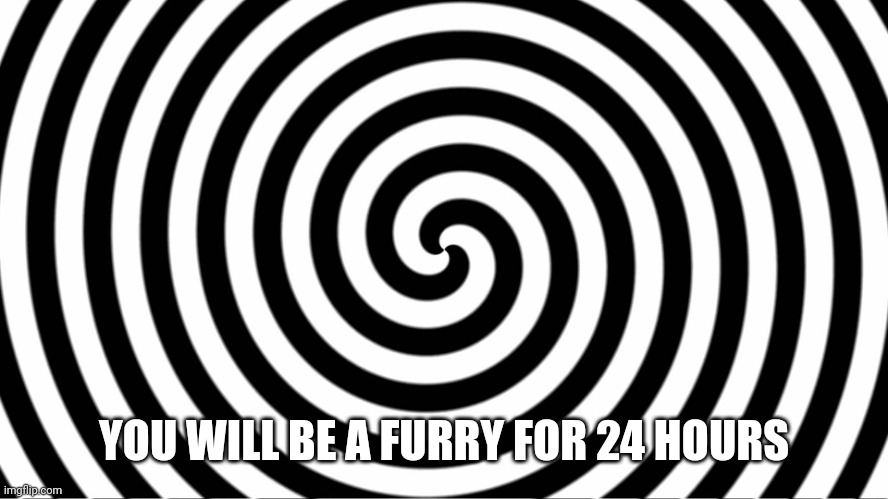 Hypnotize | YOU WILL BE A FURRY FOR 24 HOURS | image tagged in hypnotize | made w/ Imgflip meme maker