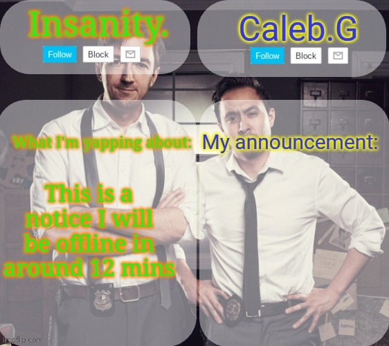 ._. | This is a notice I will be offline in around 12 mins | image tagged in insanity and caleb g | made w/ Imgflip meme maker