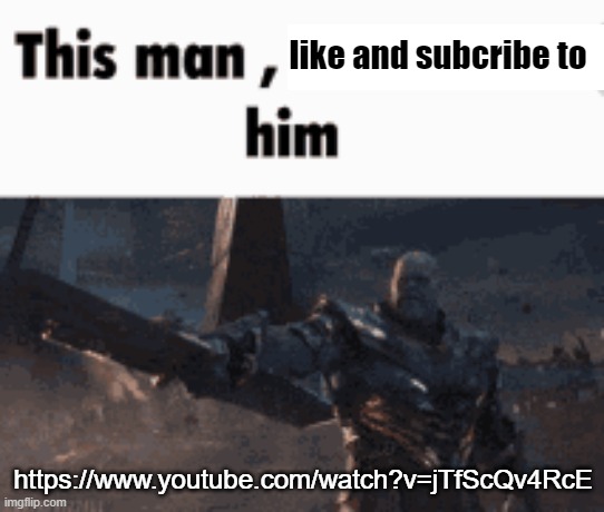 This man, _____ him | like and subcribe to; https://www.youtube.com/watch?v=jTfScQv4RcE | image tagged in this man _____ him | made w/ Imgflip meme maker