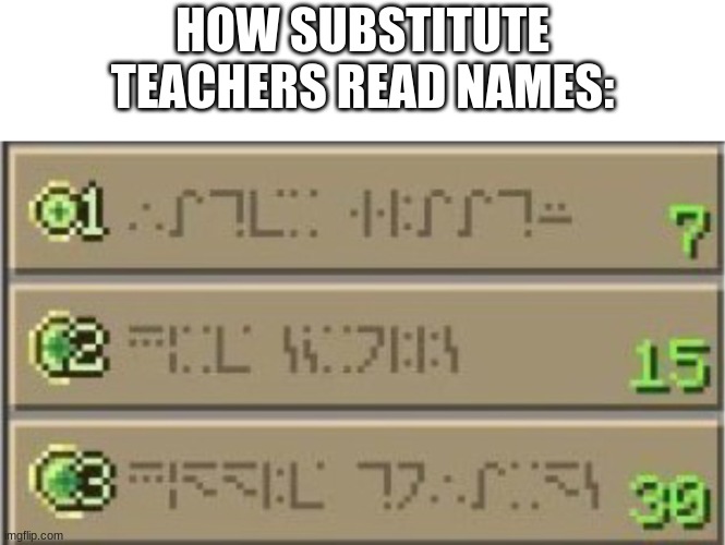 Minecraft Enchating table | HOW SUBSTITUTE TEACHERS READ NAMES: | image tagged in minecraft enchating table | made w/ Imgflip meme maker