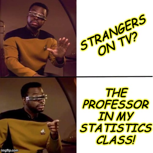 Geordi Drake | STRANGERS ON TV? THE PROFESSOR IN MY STATISTICS CLASS! | image tagged in geordi drake | made w/ Imgflip meme maker