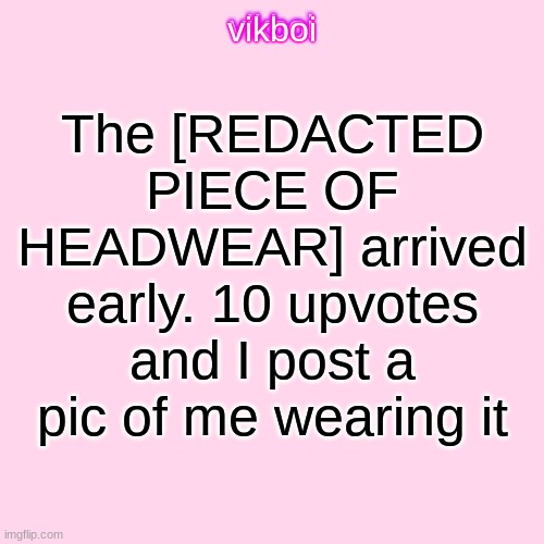 headwear | The [REDACTED PIECE OF HEADWEAR] arrived early. 10 upvotes and I post a pic of me wearing it | image tagged in vikboi temp modern | made w/ Imgflip meme maker