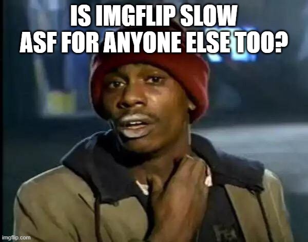 Y'all Got Any More Of That | IS IMGFLIP SLOW ASF FOR ANYONE ELSE TOO? | image tagged in memes,y'all got any more of that | made w/ Imgflip meme maker