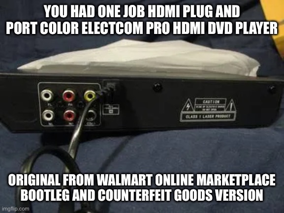 Funny Bootleg and Counterfeit ELECTCOM PRO HDMI DVD PLAYER ORIGINAL HDMI plug and port color YHOJ meme Walmart Bad review | YOU HAD ONE JOB HDMI PLUG AND PORT COLOR ELECTCOM PRO HDMI DVD PLAYER; ORIGINAL FROM WALMART ONLINE MARKETPLACE BOOTLEG AND COUNTERFEIT GOODS VERSION | image tagged in you had one job,walmart,online shopping,meme,memes,funny | made w/ Imgflip meme maker