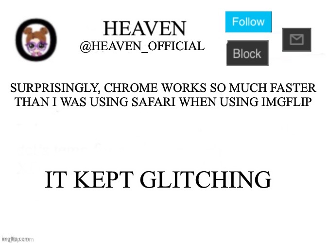 Imgflip stroke | SURPRISINGLY, CHROME WORKS SO MUCH FASTER THAN I WAS USING SAFARI WHEN USING IMGFLIP; IT KEPT GLITCHING | image tagged in heaven s template | made w/ Imgflip meme maker