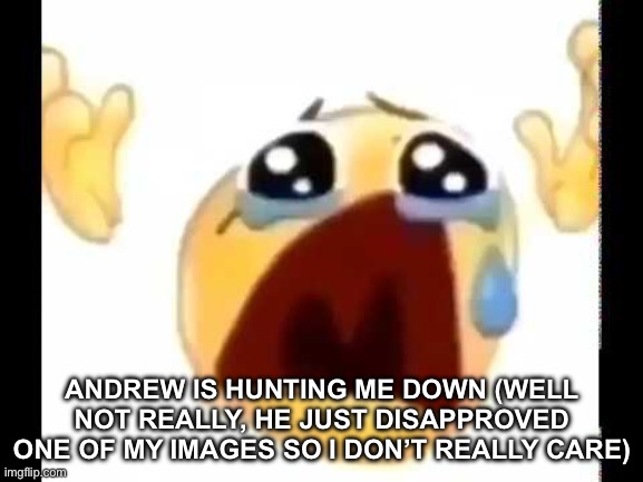 I swear it’s the ads that’re making imgflip lag for me (also no hate Andrew, pookie <3) | ANDREW IS HUNTING ME DOWN (WELL NOT REALLY, HE JUST DISAPPROVED ONE OF MY IMAGES SO I DON’T REALLY CARE) | image tagged in cursed crying emoji | made w/ Imgflip meme maker