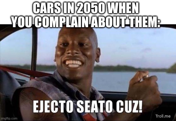 Insert clever title | CARS IN 2050 WHEN YOU COMPLAIN ABOUT THEM: | image tagged in ejecto seato cuz,fast and furious,roman,car,ai,future | made w/ Imgflip meme maker