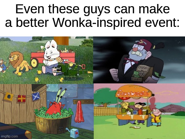 So hard to get good help these days | Even these guys can make a better Wonka-inspired event: | image tagged in memes,gravity falls,spongebob,ed edd n eddy,max and ruby | made w/ Imgflip meme maker